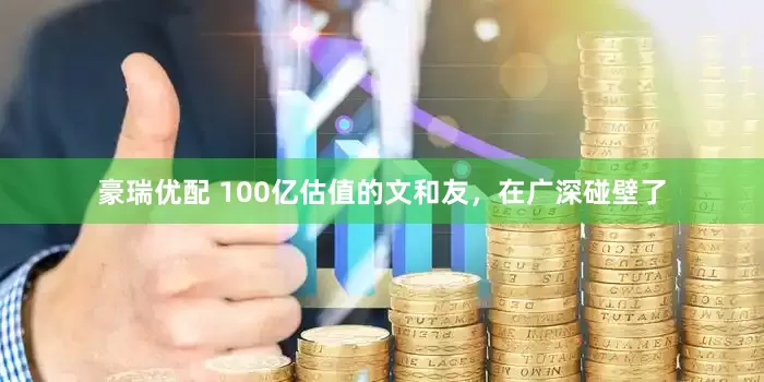 豪瑞优配 100亿估值的文和友，在广深碰壁了