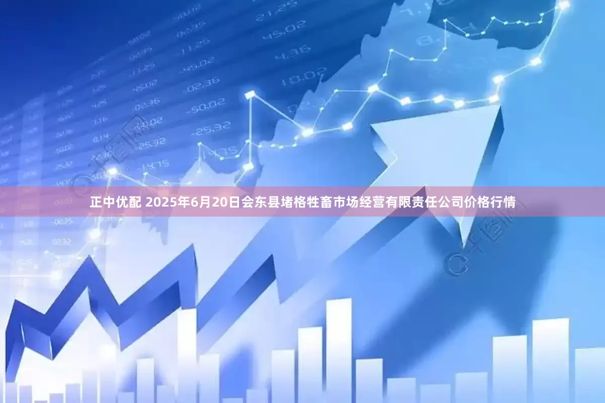 正中优配 2025年6月20日会东县堵格牲畜市场经营有限责任公司价格行情