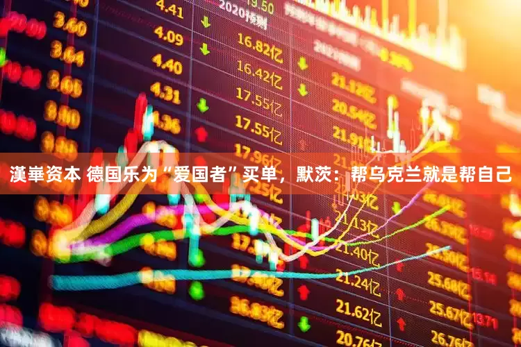 漢崋资本 德国乐为“爱国者”买单，默茨：帮乌克兰就是帮自己