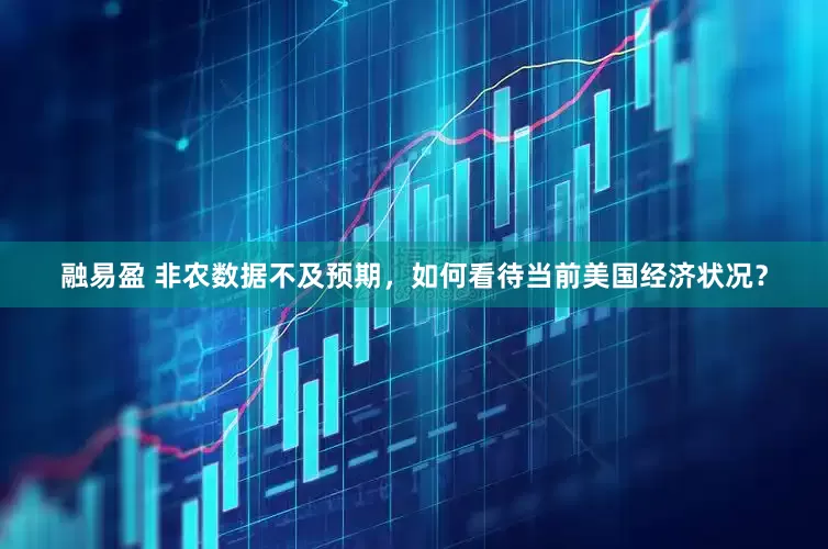 融易盈 非农数据不及预期，如何看待当前美国经济状况？